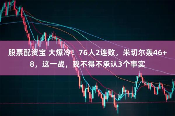 股票配资宝 大爆冷！76人2连败，米切尔轰46+8，这一战，我不得不承认3个事实