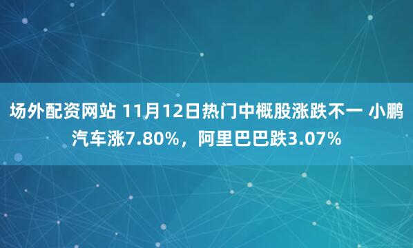 场外配资网站 11月12日热门中概股涨跌不一 小鹏汽车涨7.80%，阿里巴巴跌3.07%