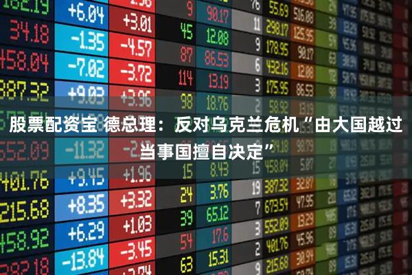 股票配资宝 德总理：反对乌克兰危机“由大国越过当事国擅自决定”