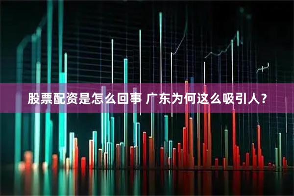 股票配资是怎么回事 广东为何这么吸引人？