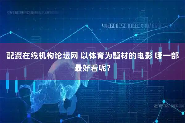 配资在线机构论坛网 以体育为题材的电影 哪一部最好看呢？